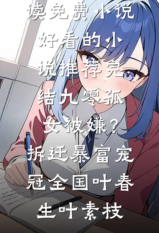九零孤女被嫌？拆迁暴富宠冠全国叶春生叶素枝阅读免费小说_好看的小说推荐完结九零孤女被嫌？拆迁暴富宠冠全国叶春生叶素枝