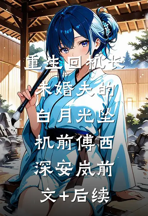 重生回机长未婚夫的白月光坠机前傅西深安岚前文+后续