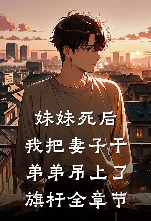妹妹死后，我把妻子干弟弟吊上了旗杆全章节