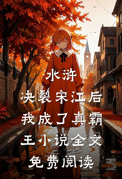 水浒：决裂宋江后，我成了真霸王小说全文免费阅读