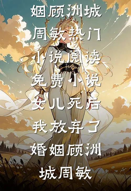 女儿死后，我放弃了婚姻(顾洲城周敏)热门小说_阅读免费小说女儿死后，我放弃了婚姻(顾洲城周敏)