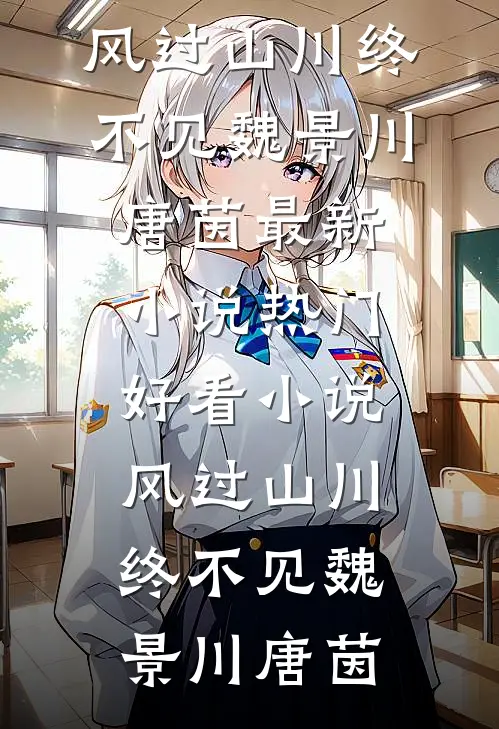 风过山川终不见(魏景川唐茵)最新小说_热门好看小说风过山川终不见(魏景川唐茵)