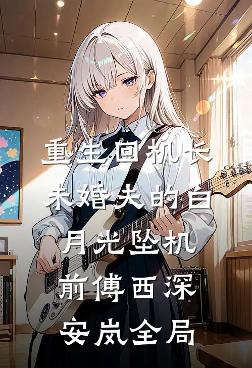 重生回机长未婚夫的白月光坠机前傅西深安岚全局
