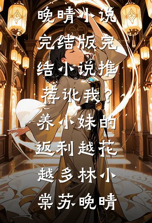 讹我？养小妹的返利越花越多(林小棠苏晚晴)小说完结版_完结小说推荐讹我？养小妹的返利越花越多(林小棠苏晚晴)