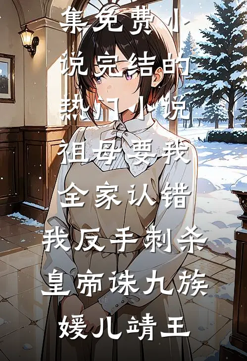 祖母要我全家认错，我反手刺杀皇帝诛九族媛儿靖王全集免费小说_完结的热门小说祖母要我全家认错，我反手刺杀皇帝诛九族(媛儿靖王)