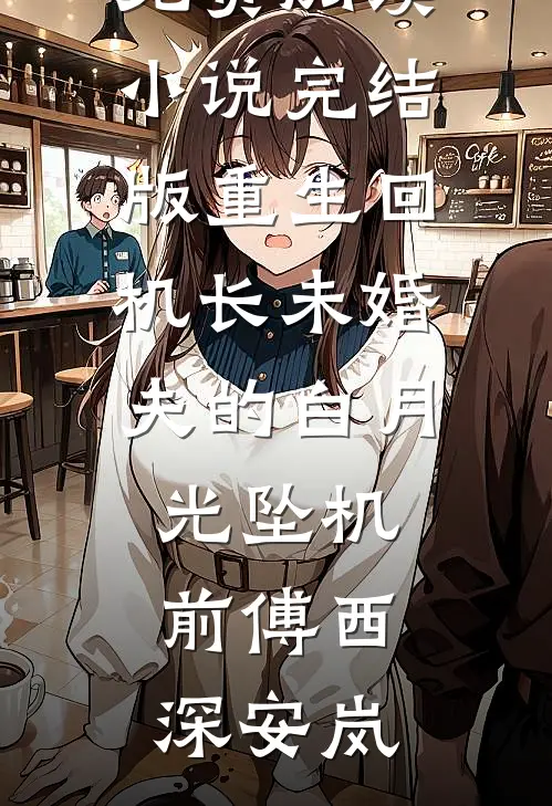 重生回机长未婚夫的白月光坠机前(傅西深安岚)热门小说免费阅读_小说完结版重生回机长未婚夫的白月光坠机前傅西深安岚