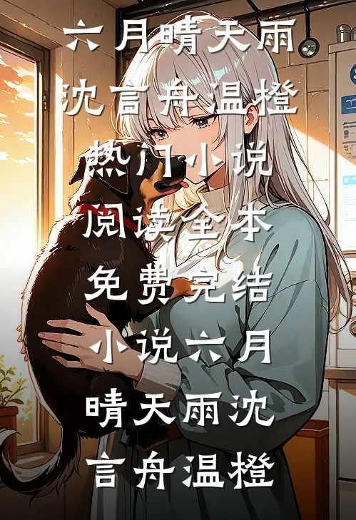 六月晴天雨(沈言舟温橙)热门小说阅读_全本免费完结小说六月晴天雨沈言舟温橙