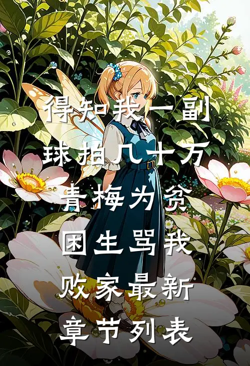 得知我一副球拍几十万，青梅为贫困生骂我败家最新章节列表