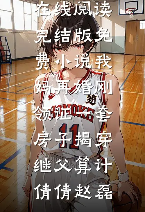 我妈再婚刚领证一套房子揭穿继父算计(倩倩赵磊)热门小说在线阅读_完结版免费小说我妈再婚刚领证一套房子揭穿继父算计倩倩赵磊