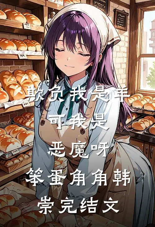 欺负我是羊，可我是恶魔呀，笨蛋角角韩崇完结文