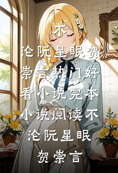 不，沦(阮星眠贺崇言)热门好看小说_完本小说阅读不，沦阮星眠贺崇言