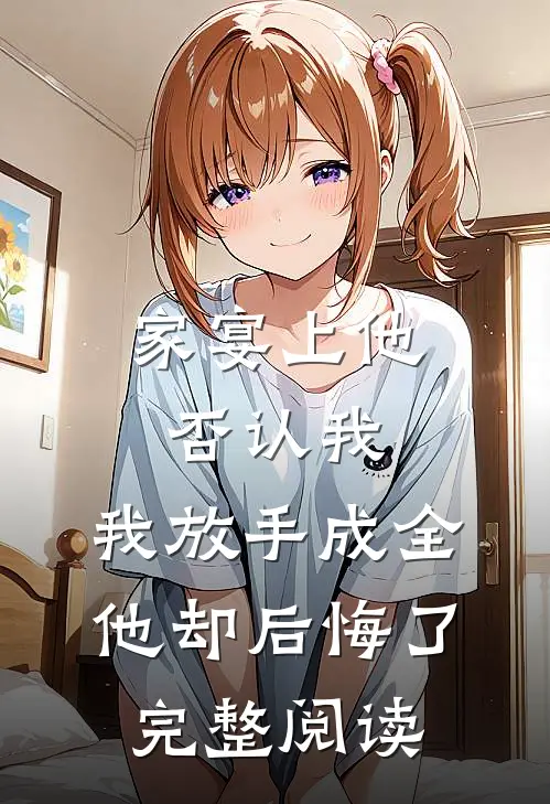 家宴上他否认我，我放手成全他却后悔了完整阅读