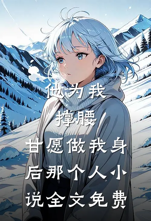他为我撑腰，甘愿做我身后那个人小说全文免费