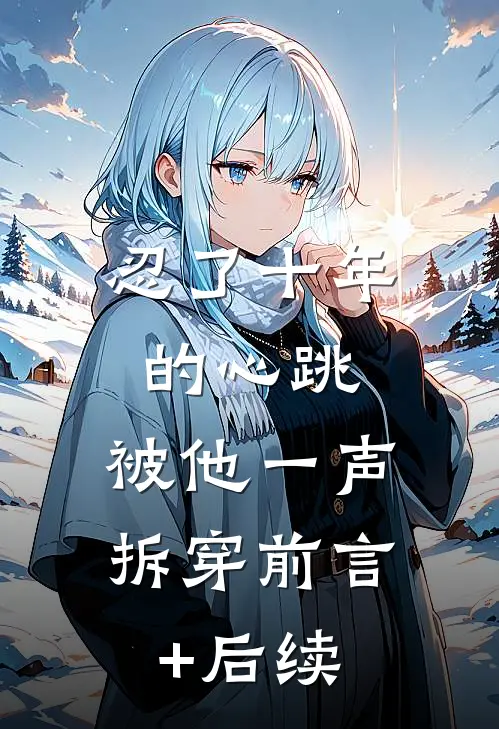 忍了十年的心跳，被他一声拆穿前言+后续