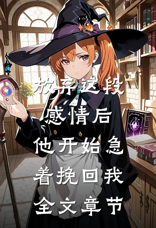 放弃这段感情后，他开始急着挽回我全文章节