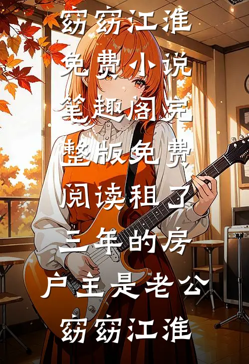 租了三年的房，户主是老公窈窈江淮免费小说笔趣阁_完整版免费阅读租了三年的房，户主是老公(窈窈江淮)