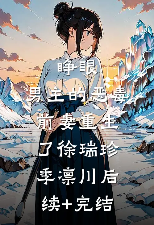 睁眼，男主的恶毒前妻重生了徐瑞珍季凛川后续+完结