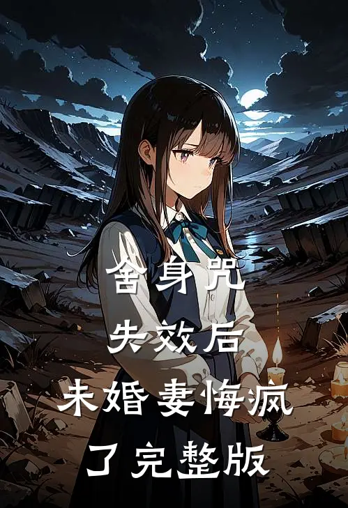 舍身咒失效后，未婚妻悔疯了完整版