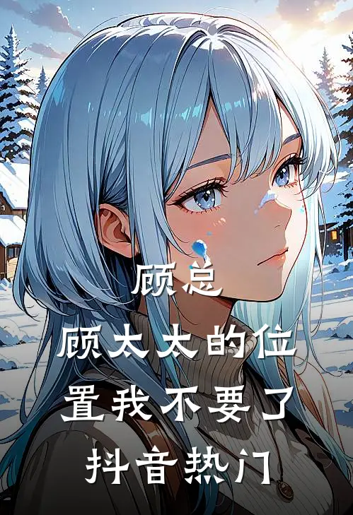 顾总，顾太太的位置我不要了抖音热门
