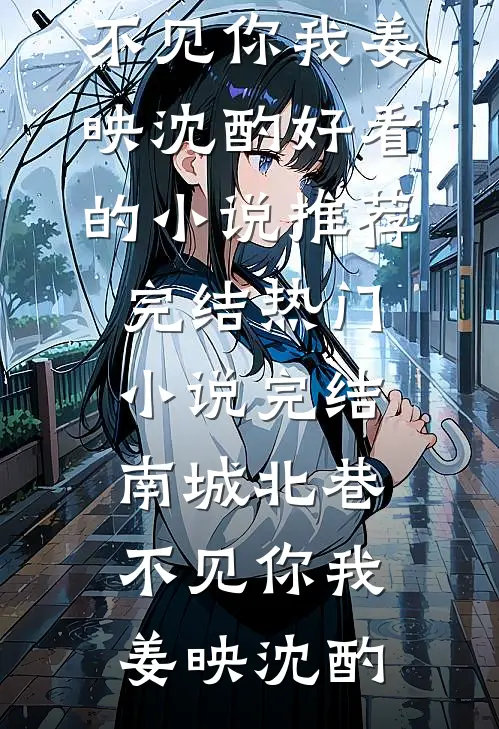南城北巷，不见你我(姜映沈酌)好看的小说推荐完结_热门小说完结南城北巷，不见你我(姜映沈酌)