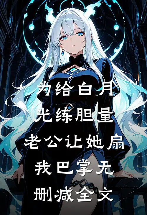 为给白月光练胆量，老公让她扇我巴掌无删减全文