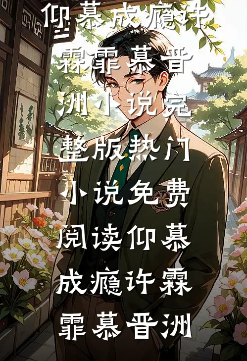 仰慕成瘾(许霖霏慕晋洲)小说完整版_热门小说免费阅读仰慕成瘾(许霖霏慕晋洲)