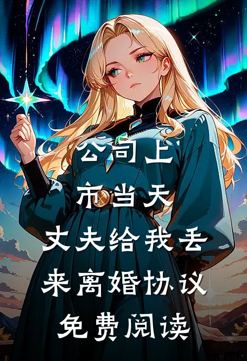 公司上市当天，丈夫给我丢来离婚协议免费阅读