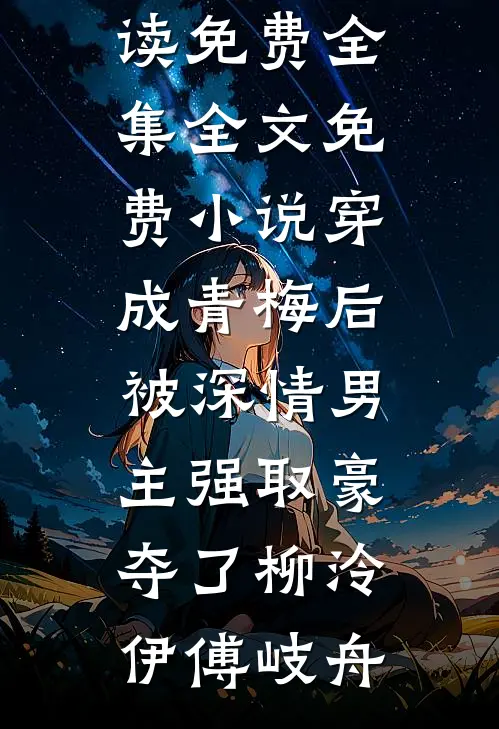 穿成青梅后被深情男主强取豪夺了(柳泠伊傅岐舟)全文阅读免费全集_全文免费小说穿成青梅后被深情男主强取豪夺了(柳泠伊傅岐舟)