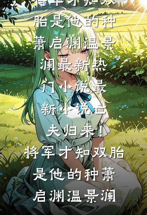 亡夫归来！将军才知双胎是他的种(萧启渊温景澜)最新热门小说_最新小说亡夫归来！将军才知双胎是他的种(萧启渊温景澜)