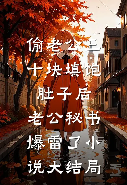 偷老公三十块填饱肚子后，老公秘书爆雷了小说大结局