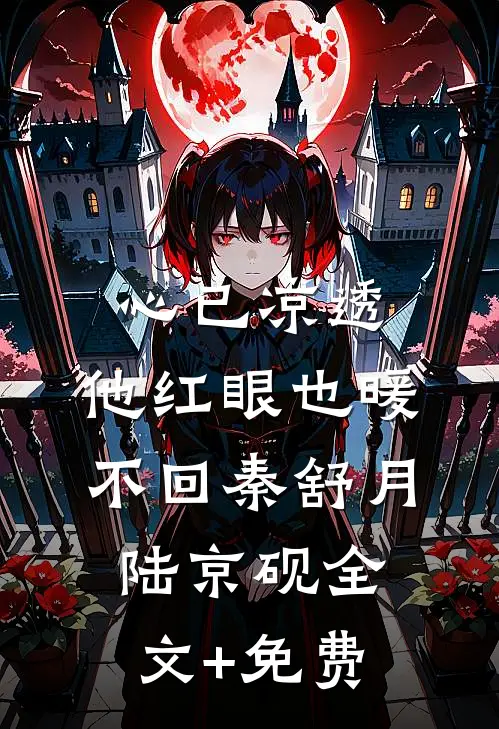 心已凉透，他红眼也暖不回秦舒月陆京砚全文+免费