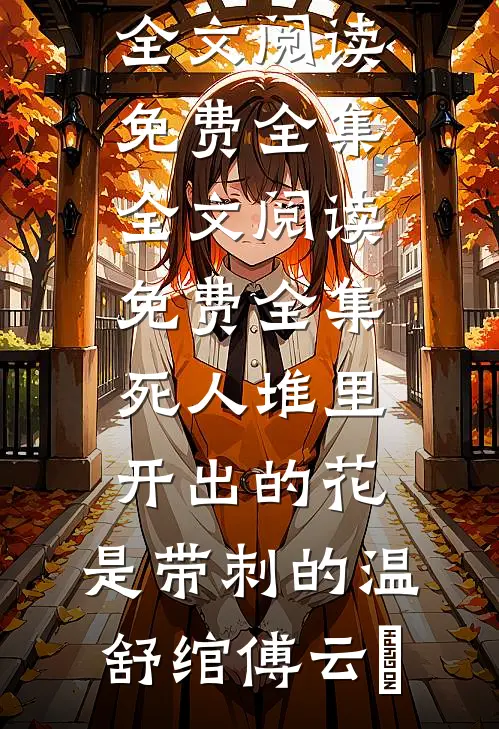 死人堆里开出的花，是带刺的(温舒绾傅云玦)全文阅读免费全集_全文阅读免费全集死人堆里开出的花，是带刺的温舒绾傅云玦