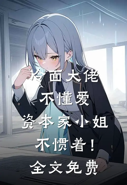 冷面大佬不懂爱，资本家小姐不惯着！全文免费