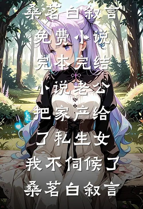 老公把家产给了私生女，我不伺候了桑茗白叙言免费小说_完本完结小说老公把家产给了私生女，我不伺候了(桑茗白叙言)