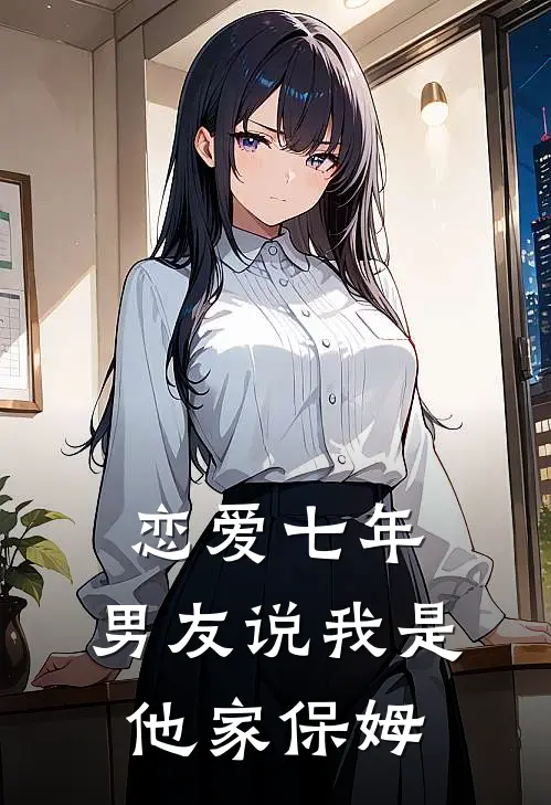 恋爱七年,男友说我是他家保姆啥