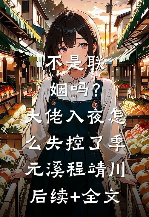 不是联姻吗？大佬入夜怎么失控了季元溪程靖川后续+全文