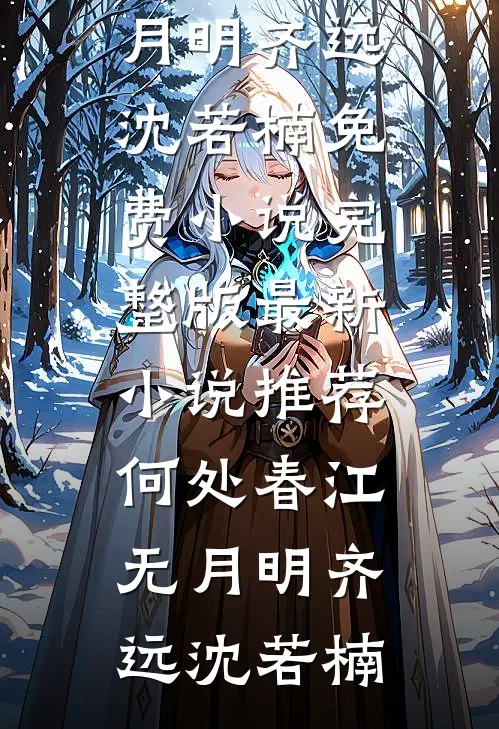 何处春江无月明齐远沈若楠免费小说完整版_最新小说推荐何处春江无月明齐远沈若楠
