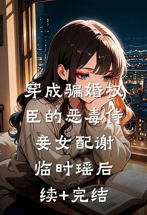 穿成骗婚权臣的恶毒侍妾女配谢临时瑶后续+完结