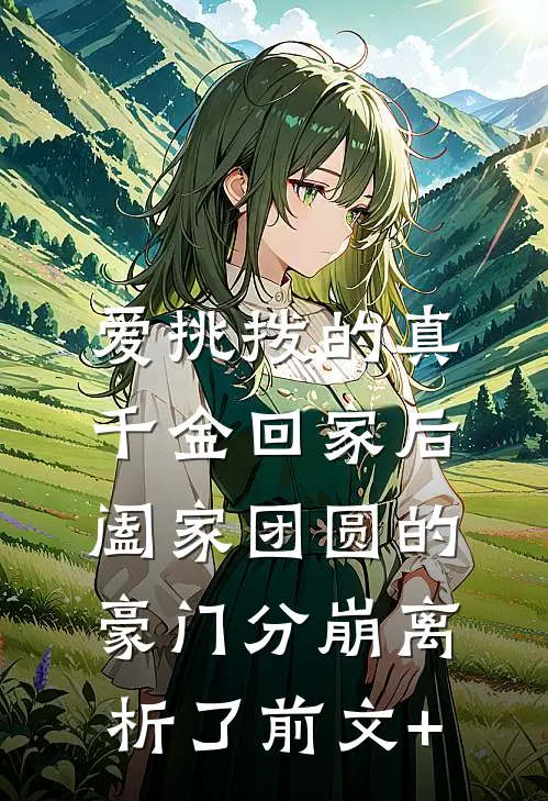 爱挑拨的真千金回家后，阖家团圆的豪门分崩离析了前文+