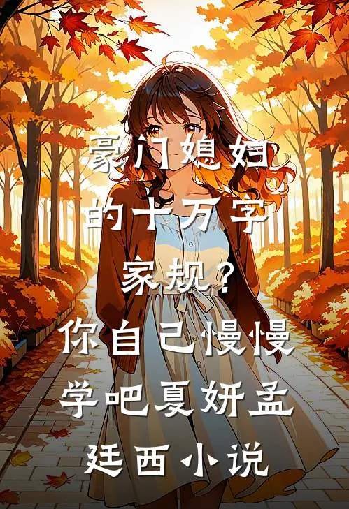豪门媳妇的十万字家规？你自己慢慢学吧夏妍孟廷西小说