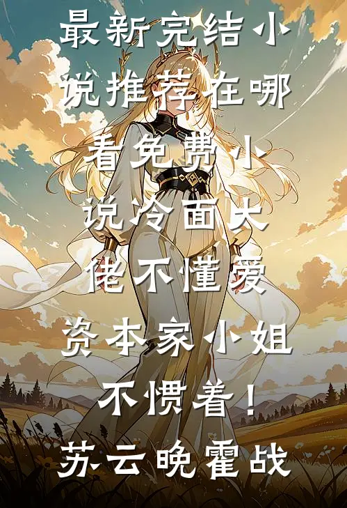 冷面大佬不懂爱，资本家小姐不惯着！(苏云晚霍战)最新完结小说推荐_在哪看免费小说冷面大佬不懂爱，资本家小姐不惯着！苏云晚霍战