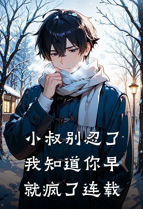 小叔别忍了，我知道你早就疯了连载