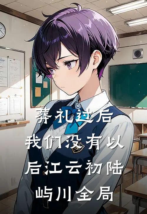 葬礼过后，我们没有以后江云初陆屿川全局