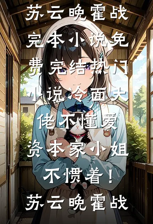 冷面大佬不懂爱，资本家小姐不惯着！苏云晚霍战完本小说免费_完结热门小说冷面大佬不懂爱，资本家小姐不惯着！(苏云晚霍战)