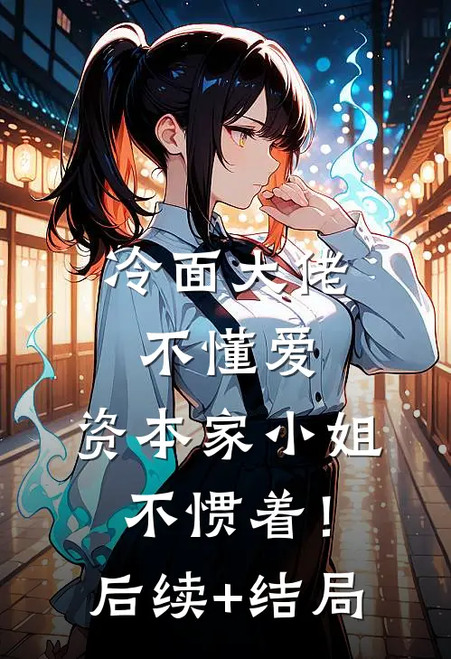 冷面大佬不懂爱，资本家小姐不惯着！后续+结局