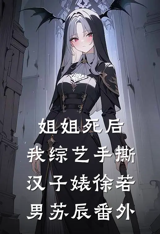 姐姐死后，我综艺手撕汉子婊徐若男苏辰番外