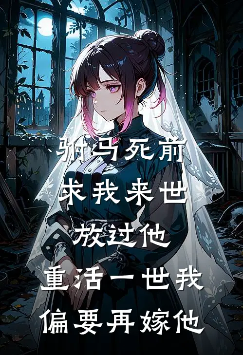 驸马死前求我来世放过他，重活一世我偏要再嫁他