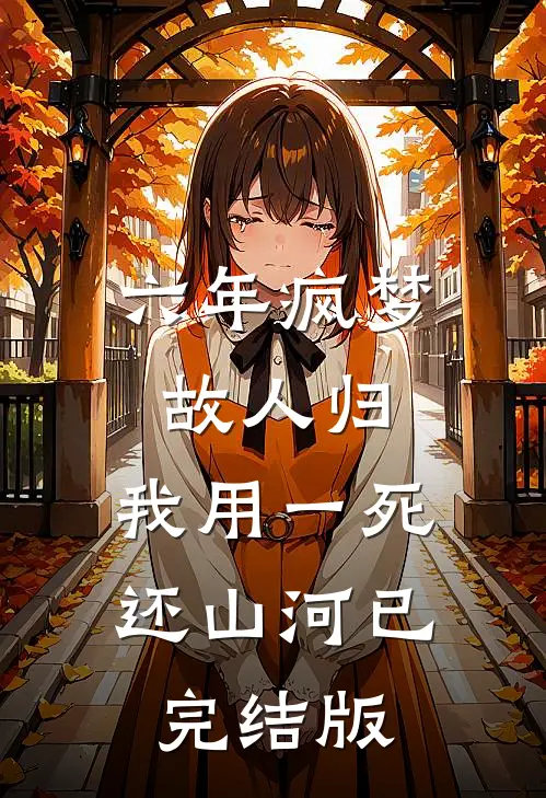 六年疯梦故人归，我用一死还山河已完结版