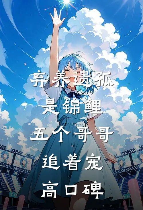 弃养遗孤是锦鲤，五个哥哥追着宠高口碑
