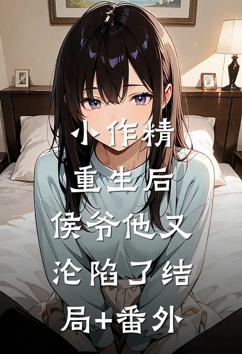 小作精重生后，侯爷他又沦陷了结局+番外